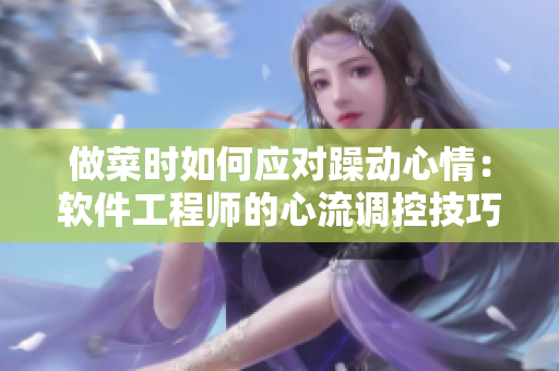 做菜时如何应对躁动心情：软件工程师的心流调控技巧