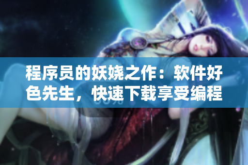 程序员的妖娆之作：软件好色先生，快速下载享受编程乐趣