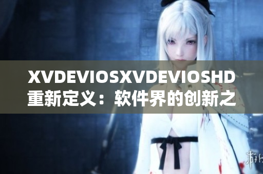 XVDEVIOSXVDEVIOSHD重新定义：软件界的创新之路