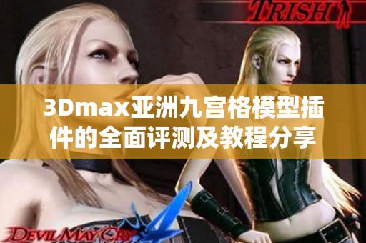 3Dmax亚洲九宫格模型插件的全面评测及教程分享