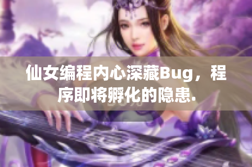 仙女编程内心深藏Bug，程序即将孵化的隐患.