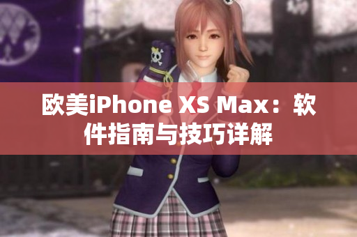 欧美iPhone XS Max：软件指南与技巧详解