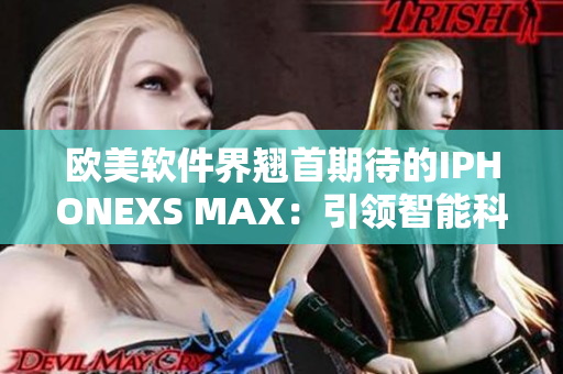 欧美软件界翘首期待的IPHONEXS MAX：引领智能科技潮流