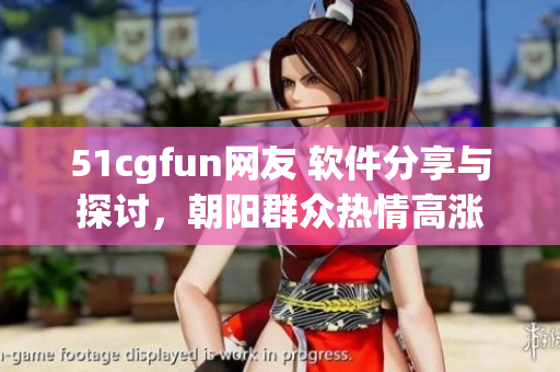 51cgfun网友 软件分享与探讨，朝阳群众热情高涨