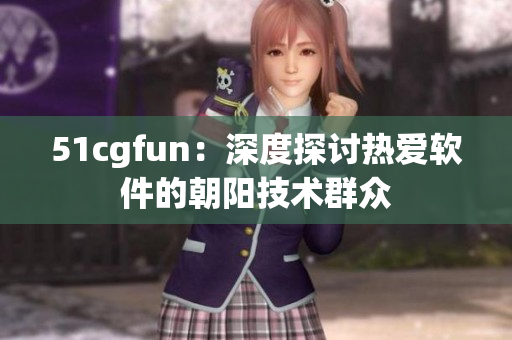 51cgfun：深度探讨热爱软件的朝阳技术群众