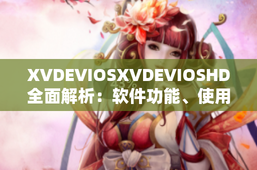 XVDEVIOSXVDEVIOSHD全面解析：软件功能、使用技巧和最新动态