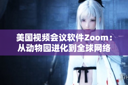 美国视频会议软件Zoom：从动物园进化到全球网络