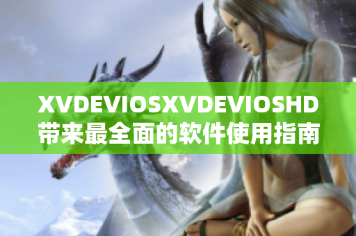 XVDEVIOSXVDEVIOSHD带来最全面的软件使用指南及技巧