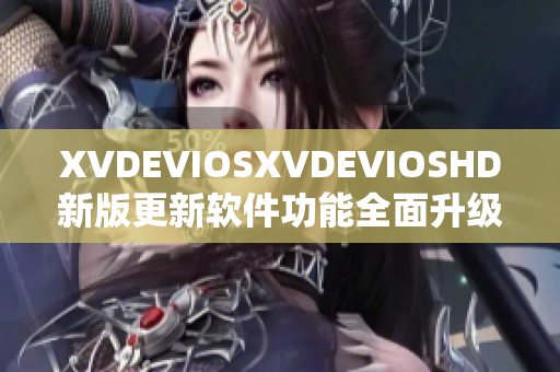 XVDEVIOSXVDEVIOSHD新版更新软件功能全面升级,用户体验优化