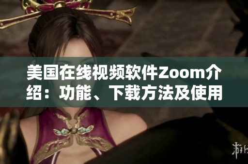 美国在线视频软件Zoom介绍：功能、下载方法及使用技巧