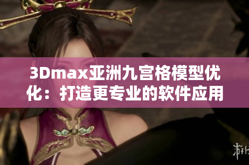 3Dmax亚洲九宫格模型优化：打造更专业的软件应用体验