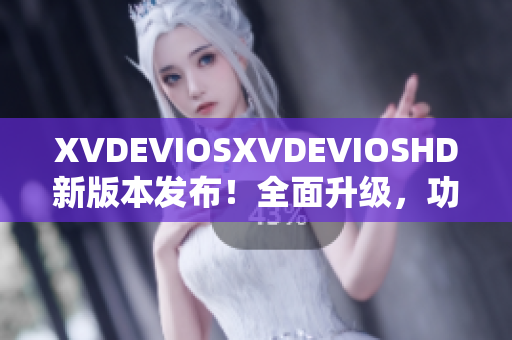 XVDEVIOSXVDEVIOSHD新版本发布！全面升级，功能更强大
