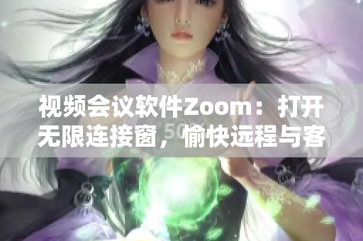 视频会议软件Zoom：打开无限连接窗，愉快远程与客户会议