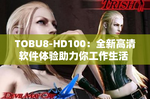 TOBU8-HD100：全新高清软件体验助力你工作生活 