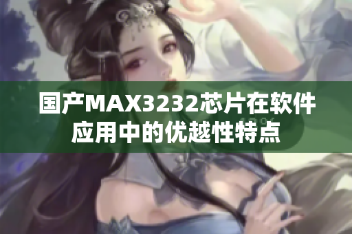 国产MAX3232芯片在软件应用中的优越性特点