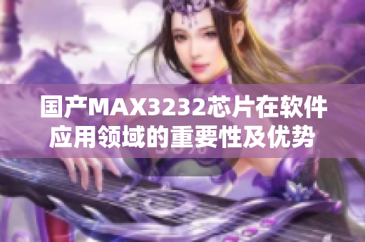 国产MAX3232芯片在软件应用领域的重要性及优势