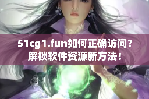 51cg1.fun如何正确访问？解锁软件资源新方法！