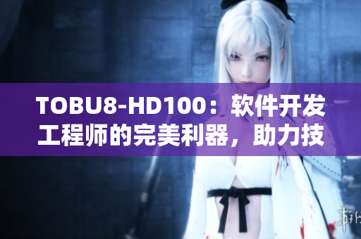 TOBU8-HD100：软件开发工程师的完美利器，助力技术创新