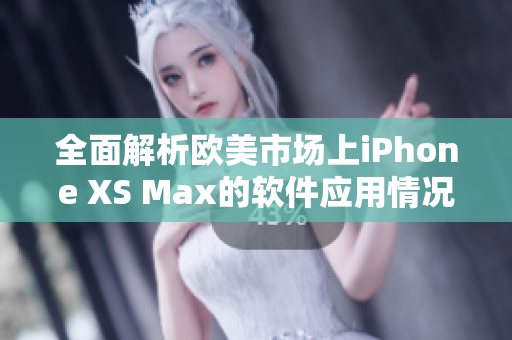 全面解析欧美市场上iPhone XS Max的软件应用情况