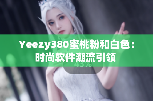 Yeezy380蜜桃粉和白色：时尚软件潮流引领 