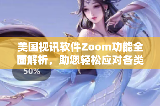 美国视讯软件Zoom功能全面解析，助您轻松应对各类视频会议