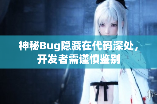 神秘Bug隐藏在代码深处，开发者需谨慎鉴别