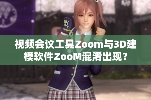 视频会议工具Zoom与3D建模软件ZooM混淆出现？