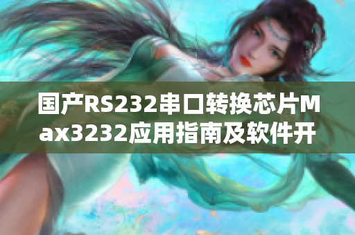 国产RS232串口转换芯片Max3232应用指南及软件开发指导