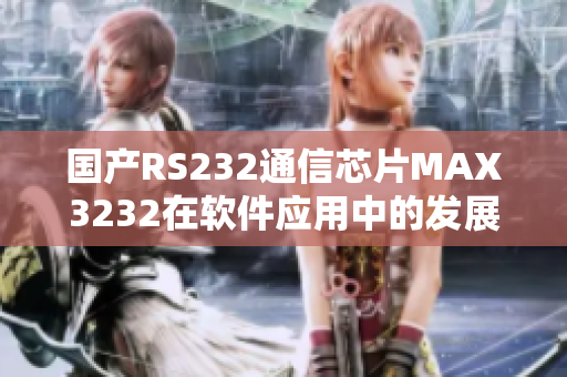 国产RS232通信芯片MAX3232在软件应用中的发展纵览