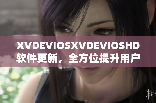 XVDEVIOSXVDEVIOSHD软件更新，全方位提升用户体验