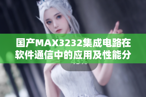 国产MAX3232集成电路在软件通信中的应用及性能分析