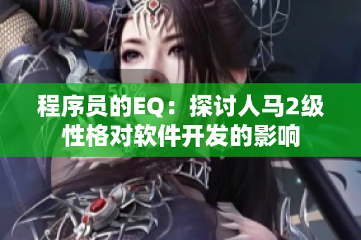 程序员的EQ：探讨人马2级性格对软件开发的影响