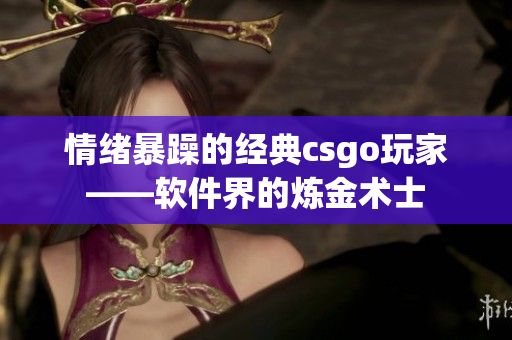 情绪暴躁的经典csgo玩家——软件界的炼金术士