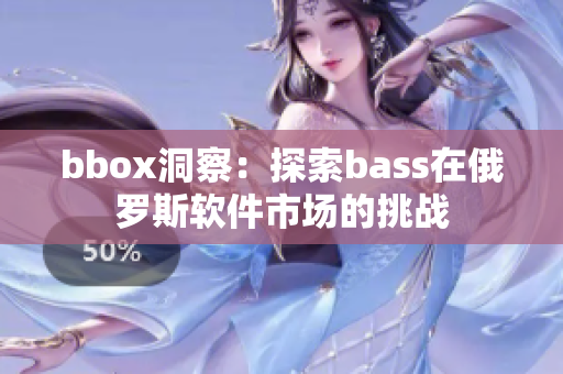 bbox洞察：探索bass在俄罗斯软件市场的挑战