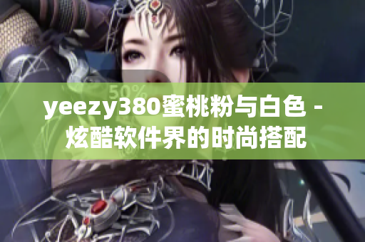 yeezy380蜜桃粉与白色 - 炫酷软件界的时尚搭配