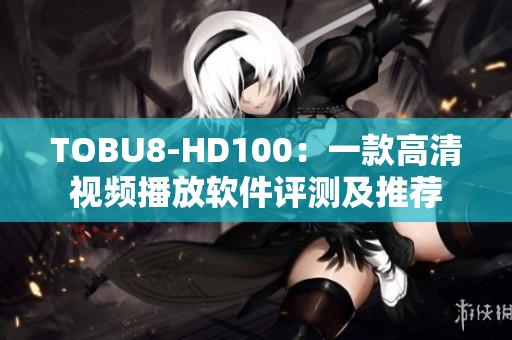 TOBU8-HD100：一款高清视频播放软件评测及推荐