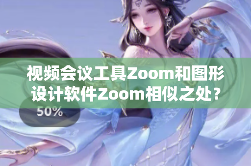 视频会议工具Zoom和图形设计软件Zoom相似之处？