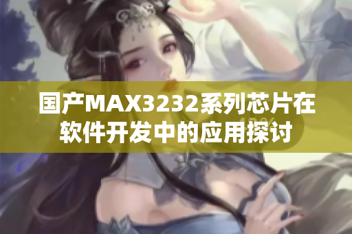 国产MAX3232系列芯片在软件开发中的应用探讨