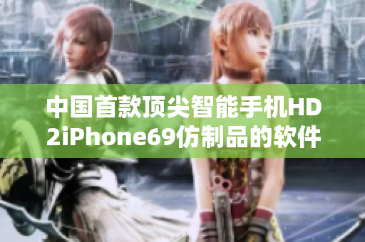 中国首款顶尖智能手机HD2iPhone69仿制品的软件特点解析