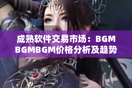 成熟软件交易市场：BGMBGMBGM价格分析及趋势解读