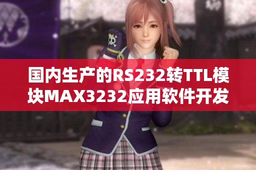 国内生产的RS232转TTL模块MAX3232应用软件开发指南