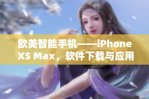 欧美智能手机——iPhone XS Max，软件下载与应用全攻略