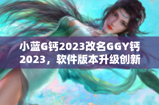 小蓝G钙2023改名GGY钙2023，软件版本升级创新变革