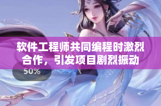 软件工程师共同编程时激烈合作，引发项目剧烈振动