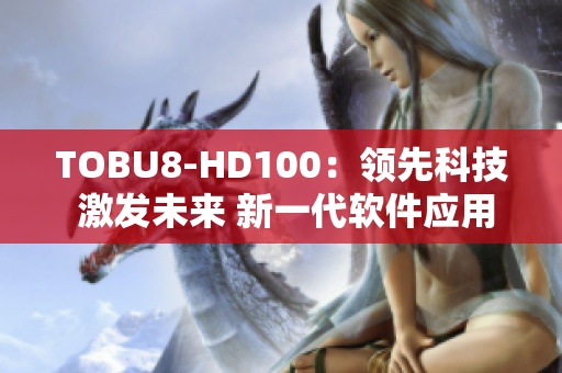TOBU8-HD100：领先科技 激发未来 新一代软件应用利器