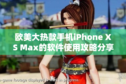 欧美大热款手机iPhone XS Max的软件使用攻略分享