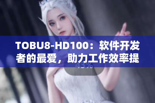 TOBU8-HD100：软件开发者的最爱，助力工作效率提升