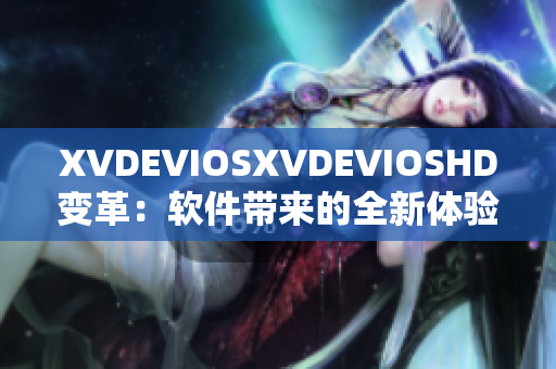 XVDEVIOSXVDEVIOSHD变革：软件带来的全新体验