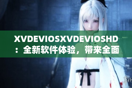 XVDEVIOSXVDEVIOSHD：全新软件体验，带来全面提升