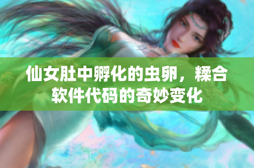 仙女肚中孵化的虫卵，糅合软件代码的奇妙变化